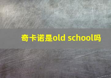 奇卡诺是old school吗